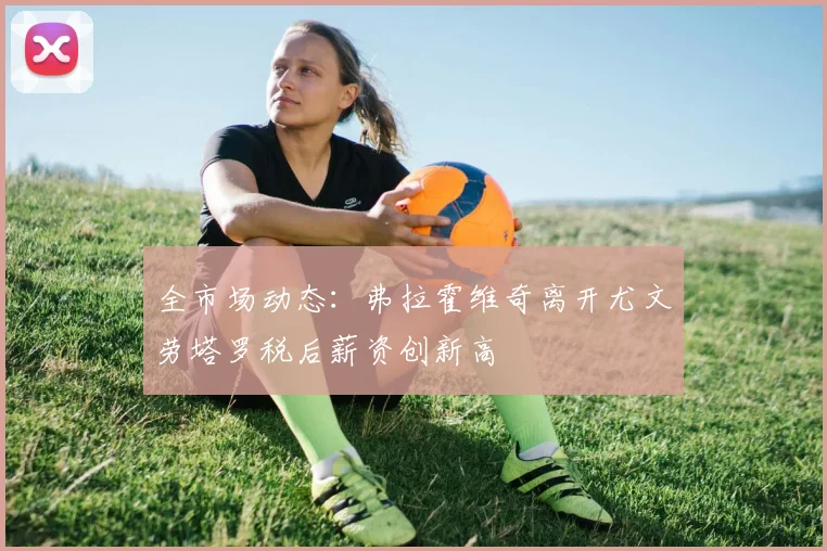 全市场动态：弗拉霍维奇离开尤文劳塔罗税后薪资创新高