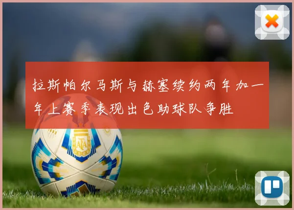 拉斯帕尔马斯与赫塞续约两年加一年上赛季表现出色助球队争胜