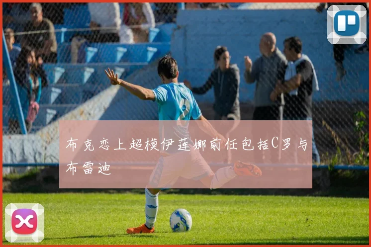 布克恋上超模伊莲娜前任包括C罗与布雷迪