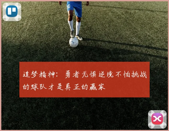 追梦精神：勇者无惧逆境不怕挑战的球队才是真正的赢家