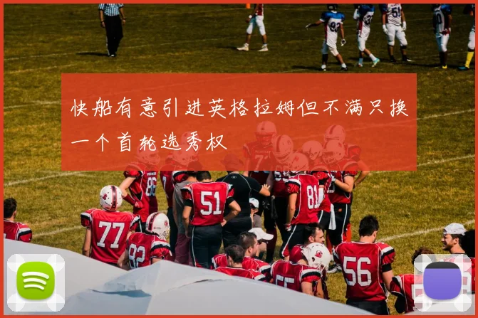 快船有意引进英格拉姆但不满只换一个首轮选秀权